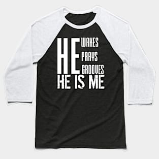 He wakes, he prays, he grooves, HE IS ME Baseball T-Shirt